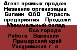 Агент прямых продаж › Название организации ­ Билайн, ОАО › Отрасль предприятия ­ Продажи › Минимальный оклад ­ 15 000 - Все города Работа » Вакансии   . Приморский край,Уссурийский г. о. 